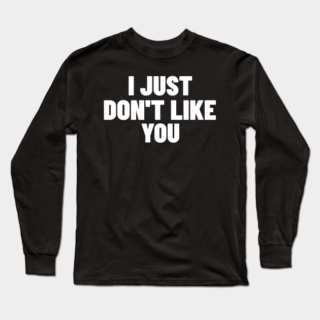 I Just Don't Like You. Funny Sarcastic NSFW Rude Inappropriate Saying Long Sleeve T-Shirt by That Cheeky Tee